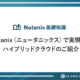 Nutanix（ニュータニックス）で実現するハイブリッドクラウドのご紹介