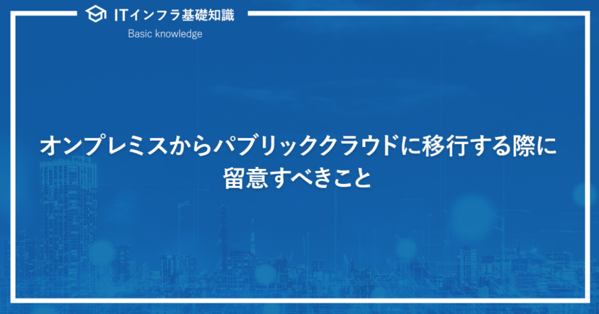 オンプレミスからパブリッククラウドに移行する際に留意すべきこと