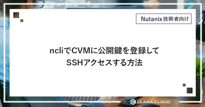 ncli で CVM に公開鍵を登録してSSHアクセスする方法