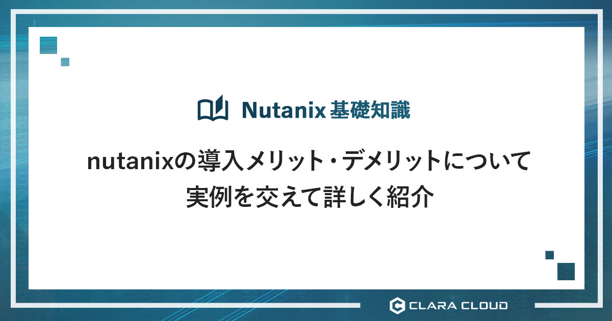 Nutanixの導入メリット・デメリットについて実例を交えて詳しく紹介 Nutanixの月額利用ならclara Cloud